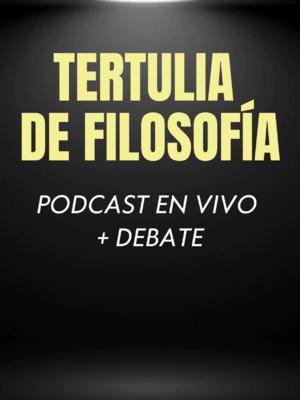 Tertulia de Filosofía: Podcast + Debate